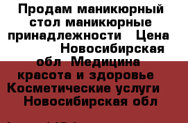 Продам маникюрный стол,маникюрные принадлежности › Цена ­ 3 000 - Новосибирская обл. Медицина, красота и здоровье » Косметические услуги   . Новосибирская обл.